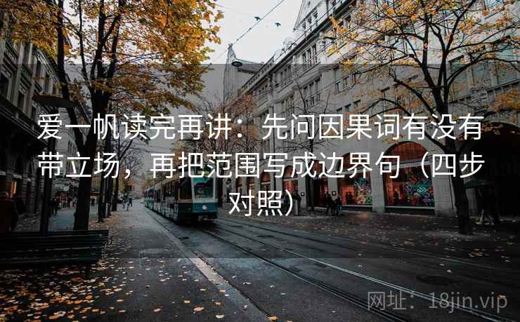 爱一帆读完再讲：先问因果词有没有带立场，再把范围写成边界句（四步对照）