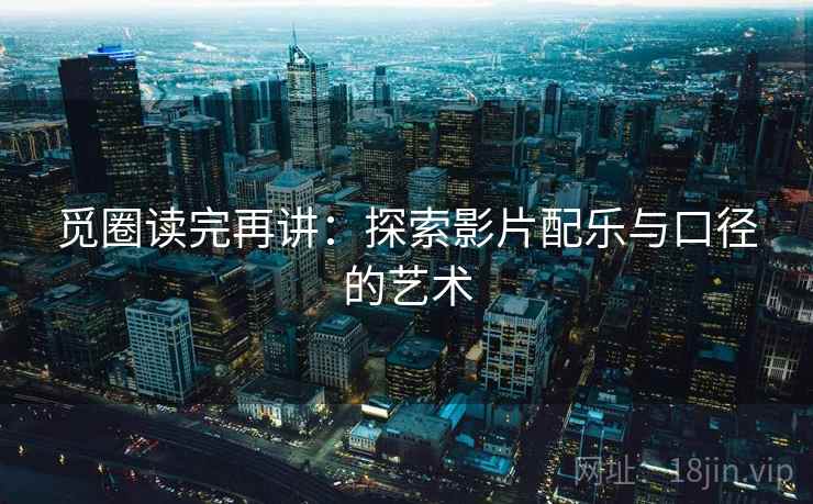 觅圈读完再讲：探索影片配乐与口径的艺术