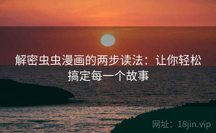 解密虫虫漫画的两步读法：让你轻松搞定每一个故事