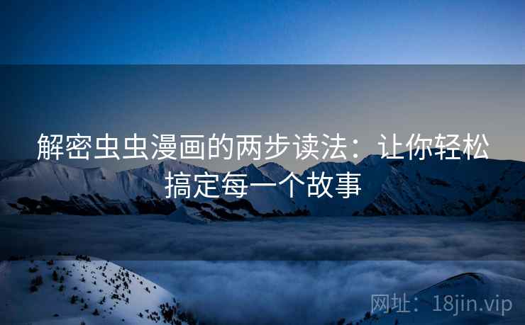 解密虫虫漫画的两步读法：让你轻松搞定每一个故事