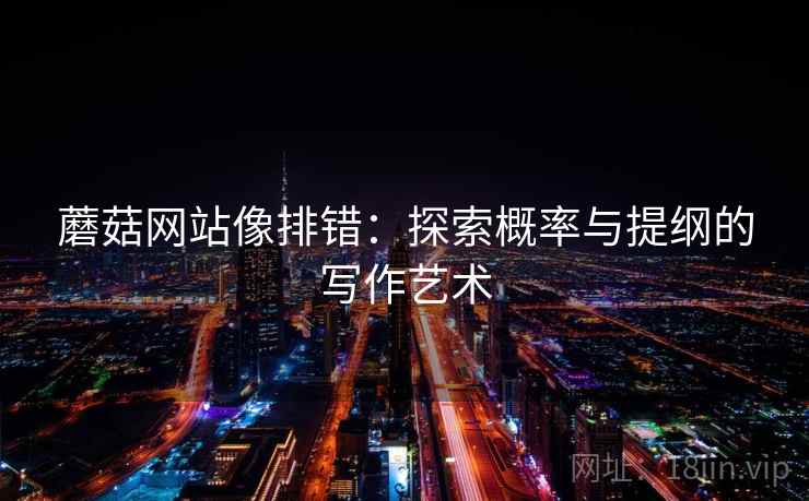 蘑菇网站像排错：探索概率与提纲的写作艺术