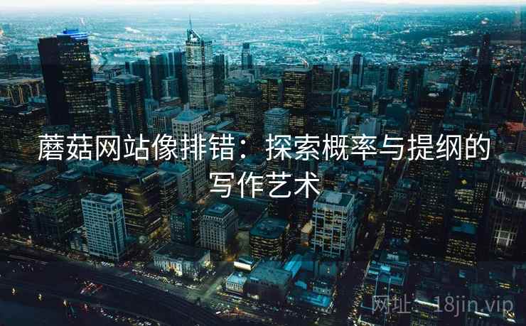蘑菇网站像排错：探索概率与提纲的写作艺术