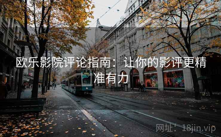 欧乐影院评论指南：让你的影评更精准有力