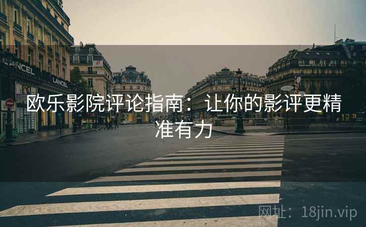 欧乐影院评论指南：让你的影评更精准有力