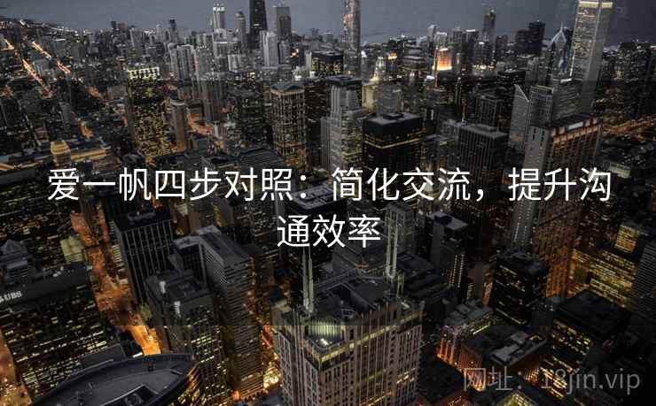 爱一帆四步对照：简化交流，提升沟通效率