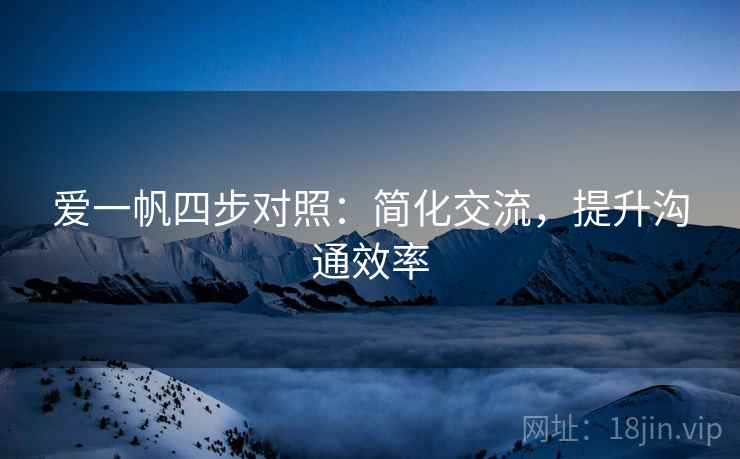 爱一帆四步对照：简化交流，提升沟通效率