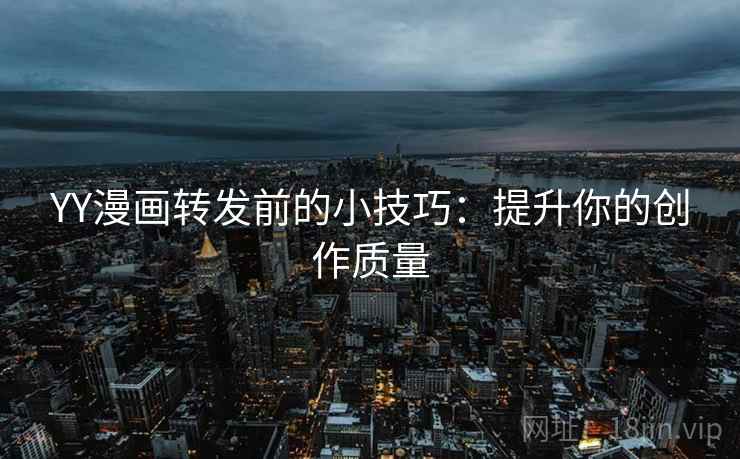 YY漫画转发前的小技巧：提升你的创作质量