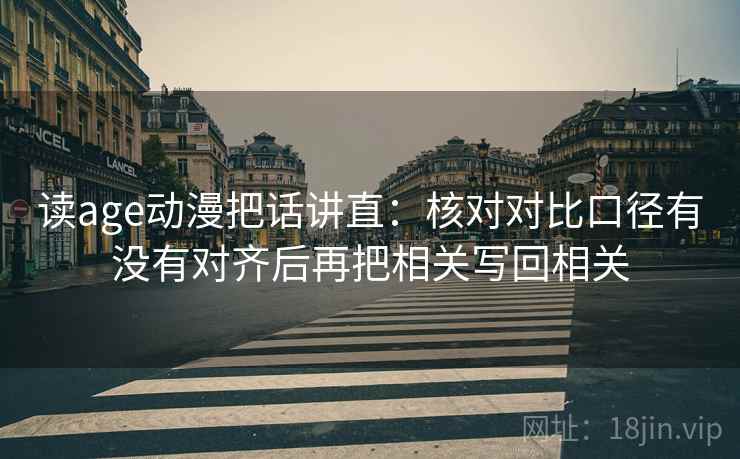 读age动漫把话讲直：核对对比口径有没有对齐后再把相关写回相关
