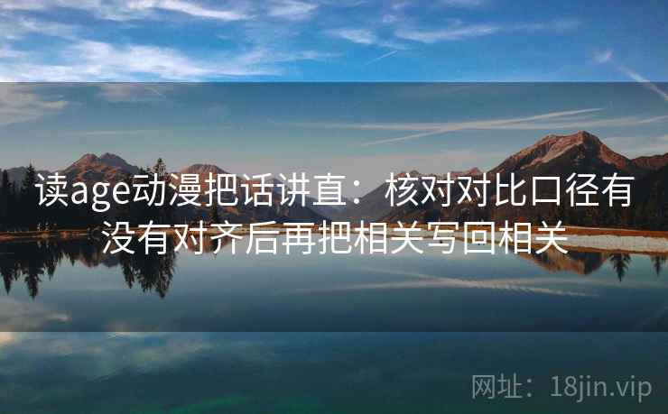 读age动漫把话讲直：核对对比口径有没有对齐后再把相关写回相关