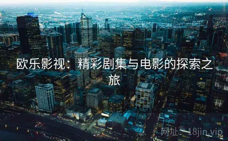 欧乐影视：精彩剧集与电影的探索之旅