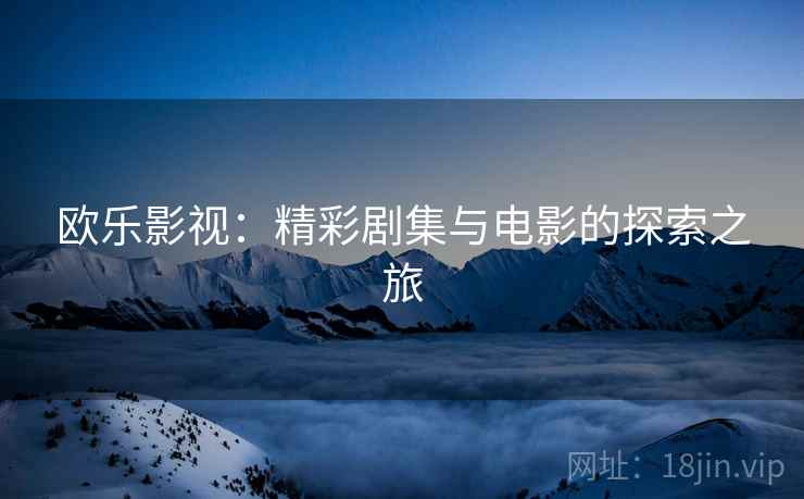 欧乐影视：精彩剧集与电影的探索之旅