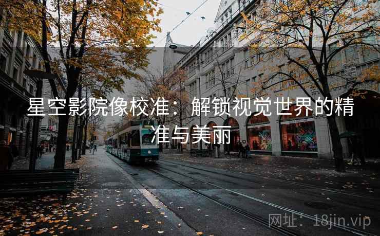 星空影院像校准：解锁视觉世界的精准与美丽
