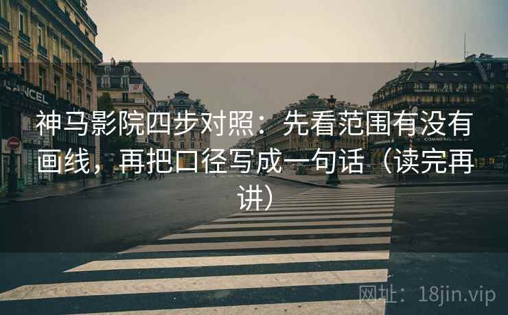 神马影院四步对照：先看范围有没有画线，再把口径写成一句话（读完再讲）