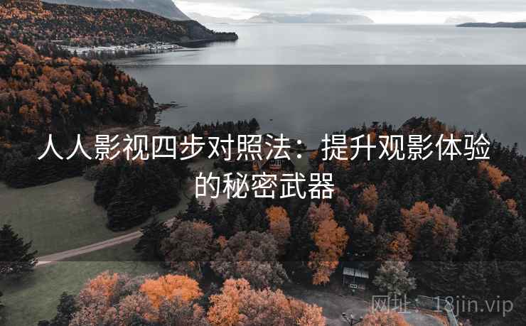 人人影视四步对照法：提升观影体验的秘密武器