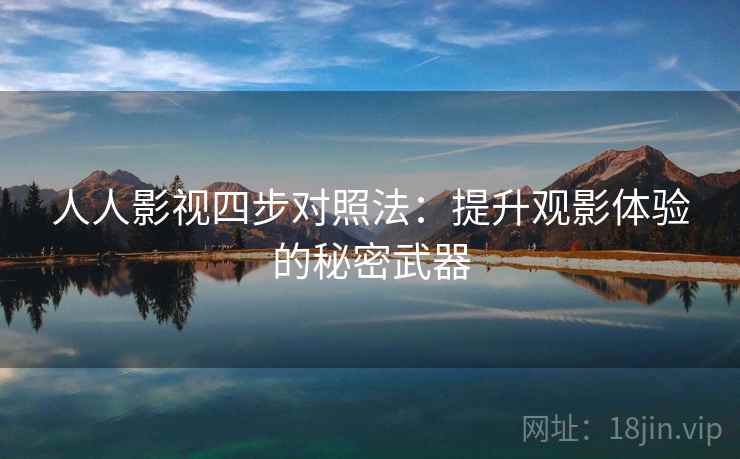 人人影视四步对照法：提升观影体验的秘密武器
