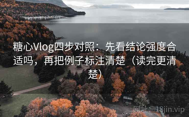 糖心Vlog四步对照：先看结论强度合适吗，再把例子标注清楚（读完更清楚）